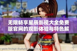 无限畅享星辰影视大全免费版官网的观影体验与特色解析