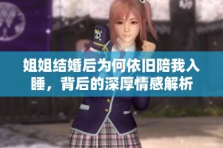 姐姐结婚后为何依旧陪我入睡，背后的深厚情感解析