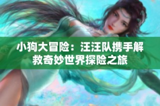小狗大冒险：汪汪队携手解救奇妙世界探险之旅
