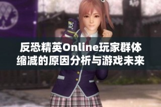 反恐精英Online玩家群体缩减的原因分析与游戏未来展望