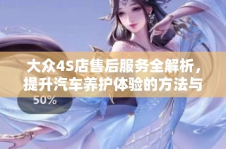 大众4S店售后服务全解析，提升汽车养护体验的方法与技巧