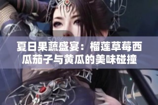 夏日果蔬盛宴：榴莲草莓西瓜茄子与黄瓜的美味碰撞