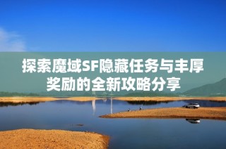 探索魔域SF隐藏任务与丰厚奖励的全新攻略分享