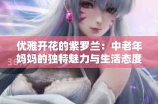 优雅开花的紫罗兰：中老年妈妈的独特魅力与生活态度