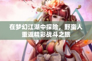 在梦幻江湖中探险，野蛮人重返精彩战斗之旅