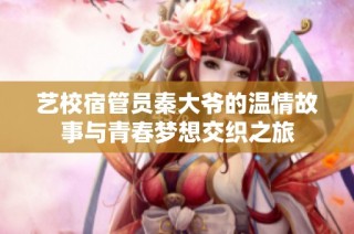 艺校宿管员秦大爷的温情故事与青春梦想交织之旅