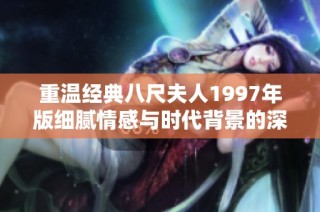 重温经典八尺夫人1997年版细腻情感与时代背景的深度剖析