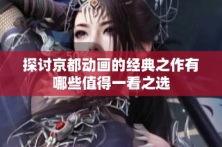 探讨京都动画的经典之作有哪些值得一看之选