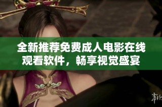 全新推荐免费成人电影在线观看软件，畅享视觉盛宴