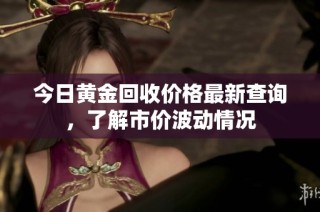 今日黄金回收价格最新查询，了解市价波动情况