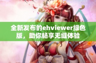 全新发布的ehviewer绿色版，助你畅享无缝体验
