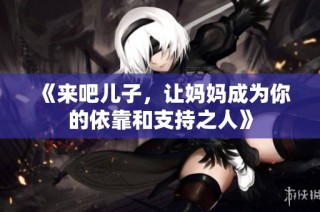 《来吧儿子，让妈妈成为你的依靠和支持之人》
