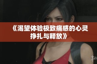 《渴望体验极致痛感的心灵挣扎与释放》
