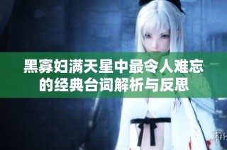 黑寡妇满天星中最令人难忘的经典台词解析与反思