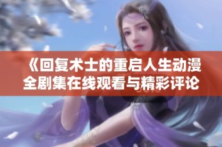 《回复术士的重启人生动漫全剧集在线观看与精彩评论》