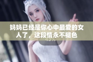 妈妈已经是你心中最爱的女人了，这段情永不褪色