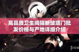 高品质卫生间隔断玻璃门批发价格与产地详细介绍