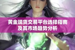 黄金现货交易平台选择指南及其市场趋势分析
