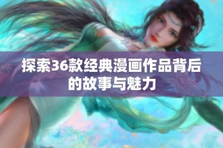 探索36款经典漫画作品背后的故事与魅力