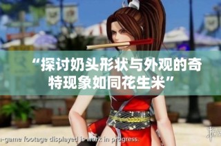 “探讨奶头形状与外观的奇特现象如同花生米”