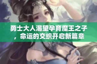 勇士大人渴望孕育魔王之子，命运的交织开启新篇章