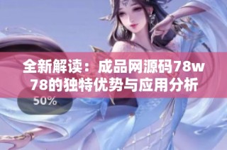 全新解读：成品网源码78w78的独特优势与应用分析