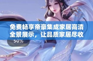 免费畅享帝豪集成家居高清全景展示，让品质家居尽收眼底