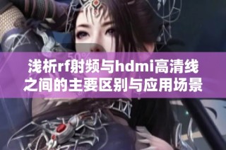 浅析rf射频与hdmi高清线之间的主要区别与应用场景
