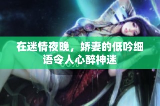 在迷情夜晚，娇妻的低吟细语令人心醉神迷