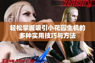 轻松掌握吸引小花园生机的多种实用技巧与方法