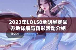 2023年LOLS8全明星赛举办地详解与精彩活动介绍