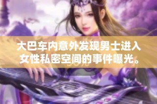 大巴车内意外发现男士进入女性私密空间的事件曝光。