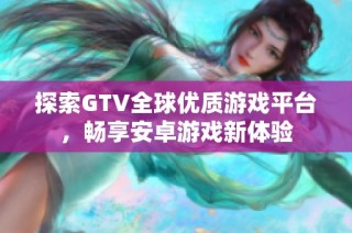 探索GTV全球优质游戏平台，畅享安卓游戏新体验