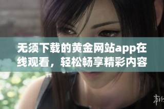 无须下载的黄金网站app在线观看，轻松畅享精彩内容