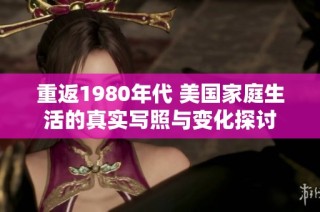 重返1980年代 美国家庭生活的真实写照与变化探讨