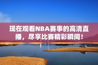 现在观看NBA赛事的高清直播，尽享比赛精彩瞬间！