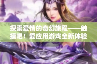 探索爱情的奇幻旅程——触摸吧！爱应用游戏全新体验