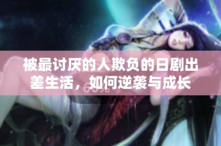 被最讨厌的人欺负的日剧出差生活，如何逆袭与成长