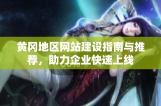 黄冈地区网站建设指南与推荐，助力企业快速上线