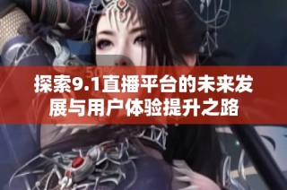 探索9.1直播平台的未来发展与用户体验提升之路
