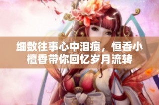细数往事心中泪痕，恒香小檀香带你回忆岁月流转