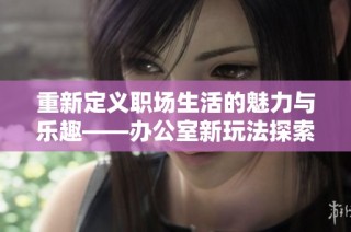 重新定义职场生活的魅力与乐趣——办公室新玩法探索