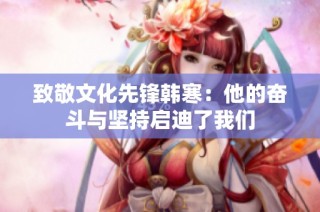 致敬文化先锋韩寒：他的奋斗与坚持启迪了我们