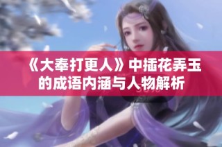 《大奉打更人》中插花弄玉的成语内涵与人物解析