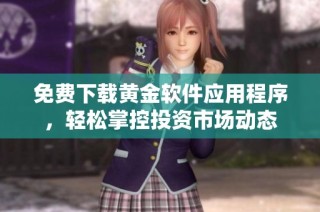 免费下载黄金软件应用程序，轻松掌控投资市场动态