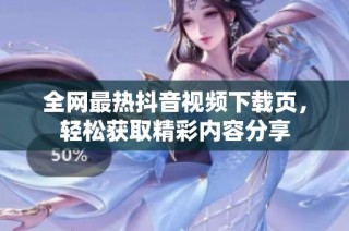 全网最热抖音视频下载页，轻松获取精彩内容分享