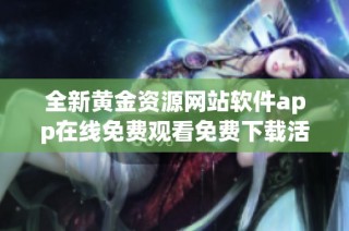 全新黄金资源网站软件app在线免费观看免费下载活动开启中