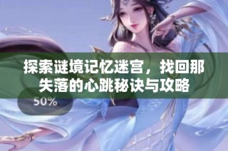 探索谜境记忆迷宫，找回那失落的心跳秘诀与攻略