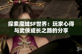 探索魔域SF世界：玩家心得与武侠成长之路的分享