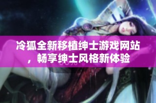 冷狐全新移植绅士游戏网站，畅享绅士风格新体验